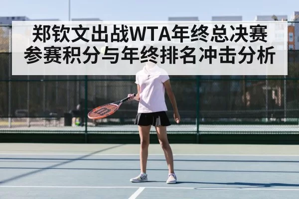 郑钦文出战WTA年终总决赛 参赛积分与年终排名冲击分析