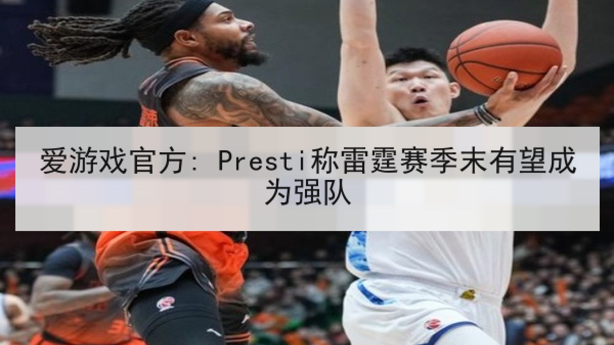 爱游戏官方: Presti称雷霆赛季末有望成为强队